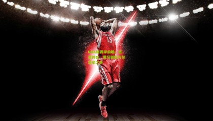 NBA新赛季前瞻，巨星转会、黑马崛起与总冠军之争