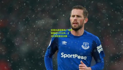 点球大战定胜负！加时赛鏖战120分钟，XX队惊险晋级决赛