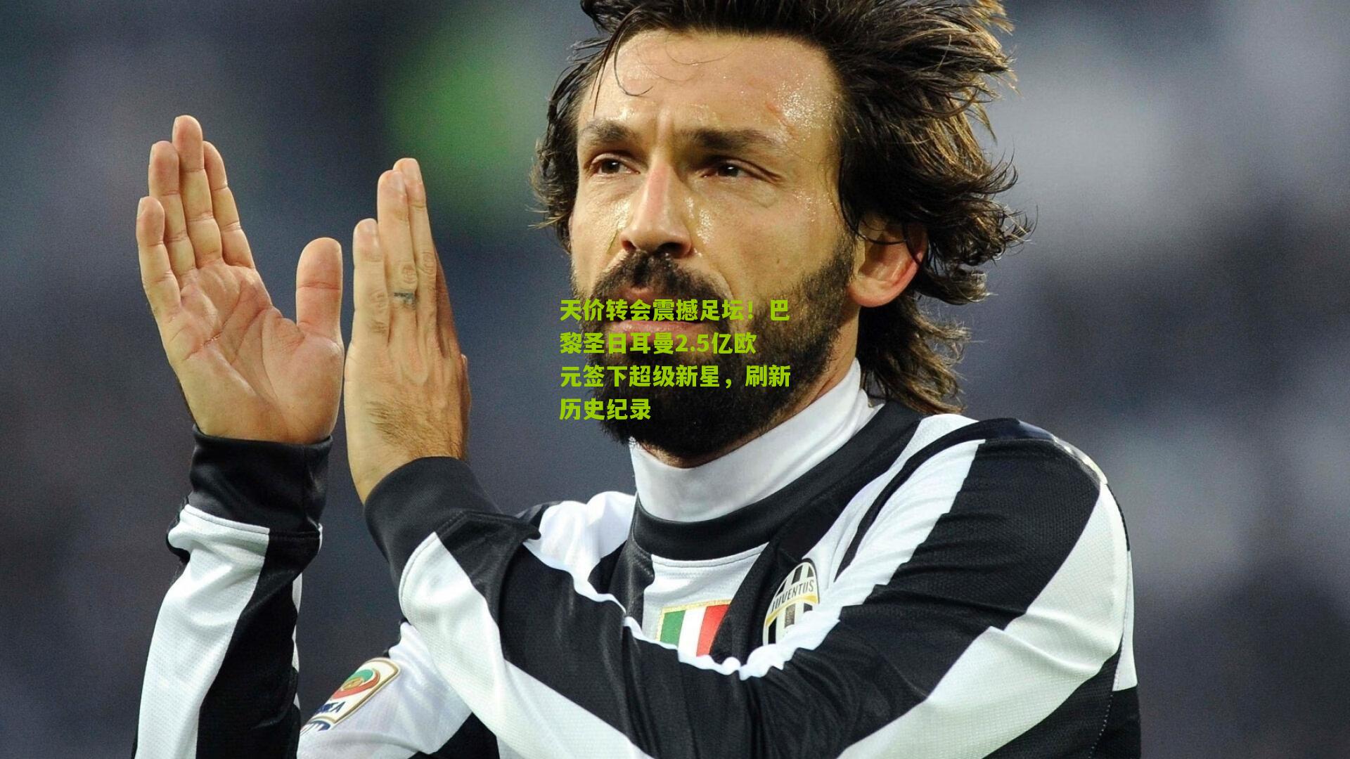 天价转会震撼足坛!巴黎圣日耳曼2.5亿欧元签下超级新星,刷新历史纪录