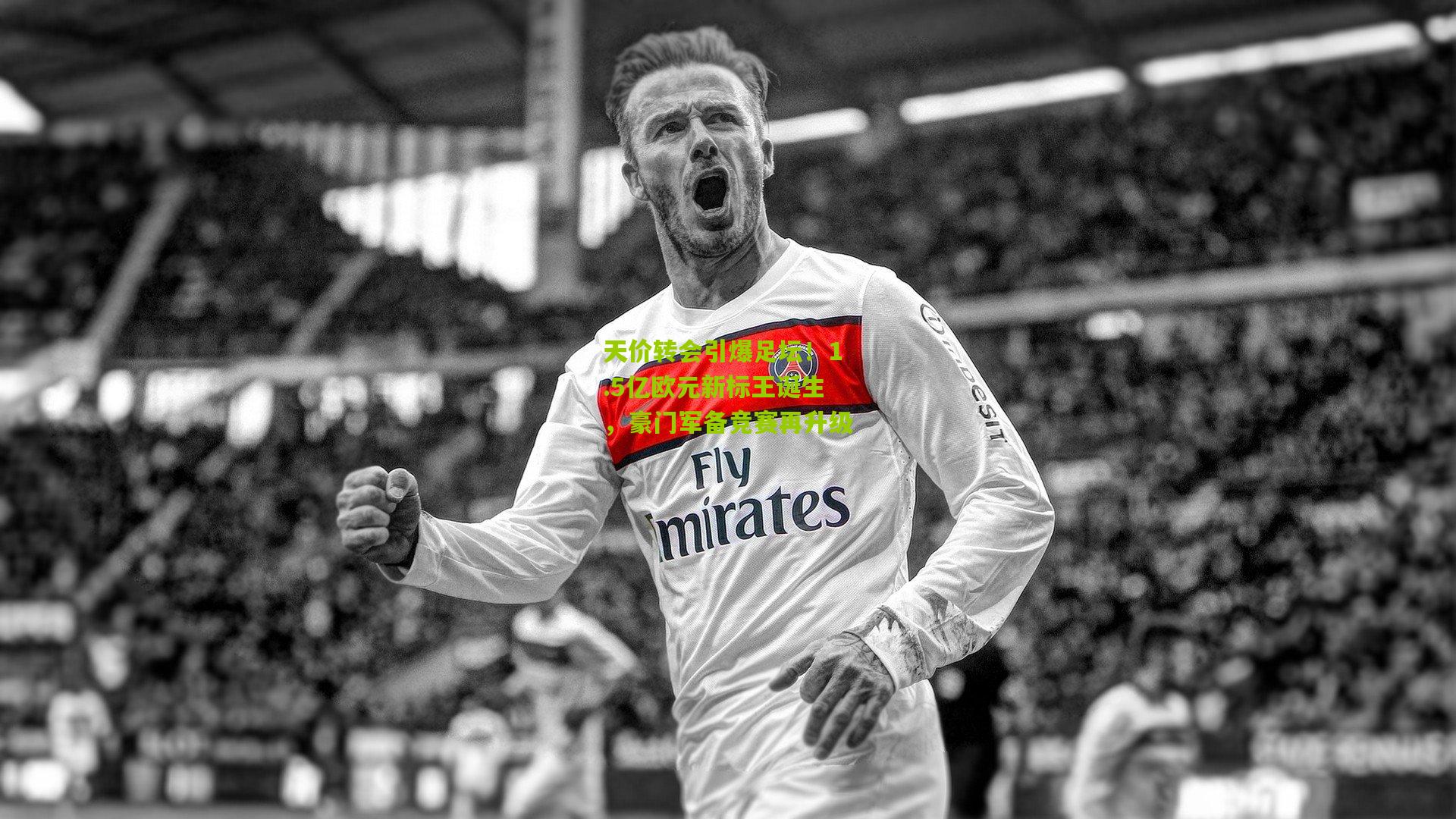 天价转会引爆足坛!1.5亿欧元新标王诞生,豪门军备竞赛再升级