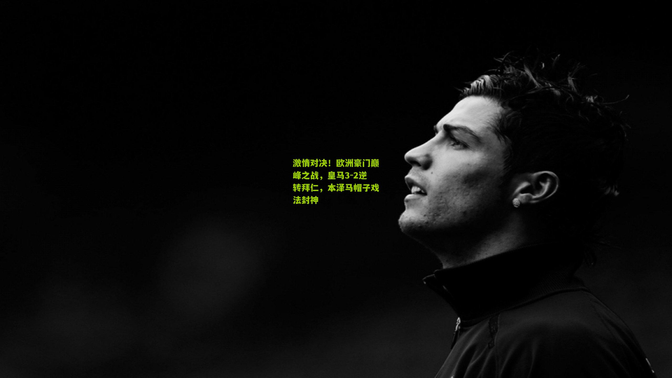 激情对决!欧洲豪门巅峰之战,皇马3-2逆转拜仁,本泽马帽子戏法封神