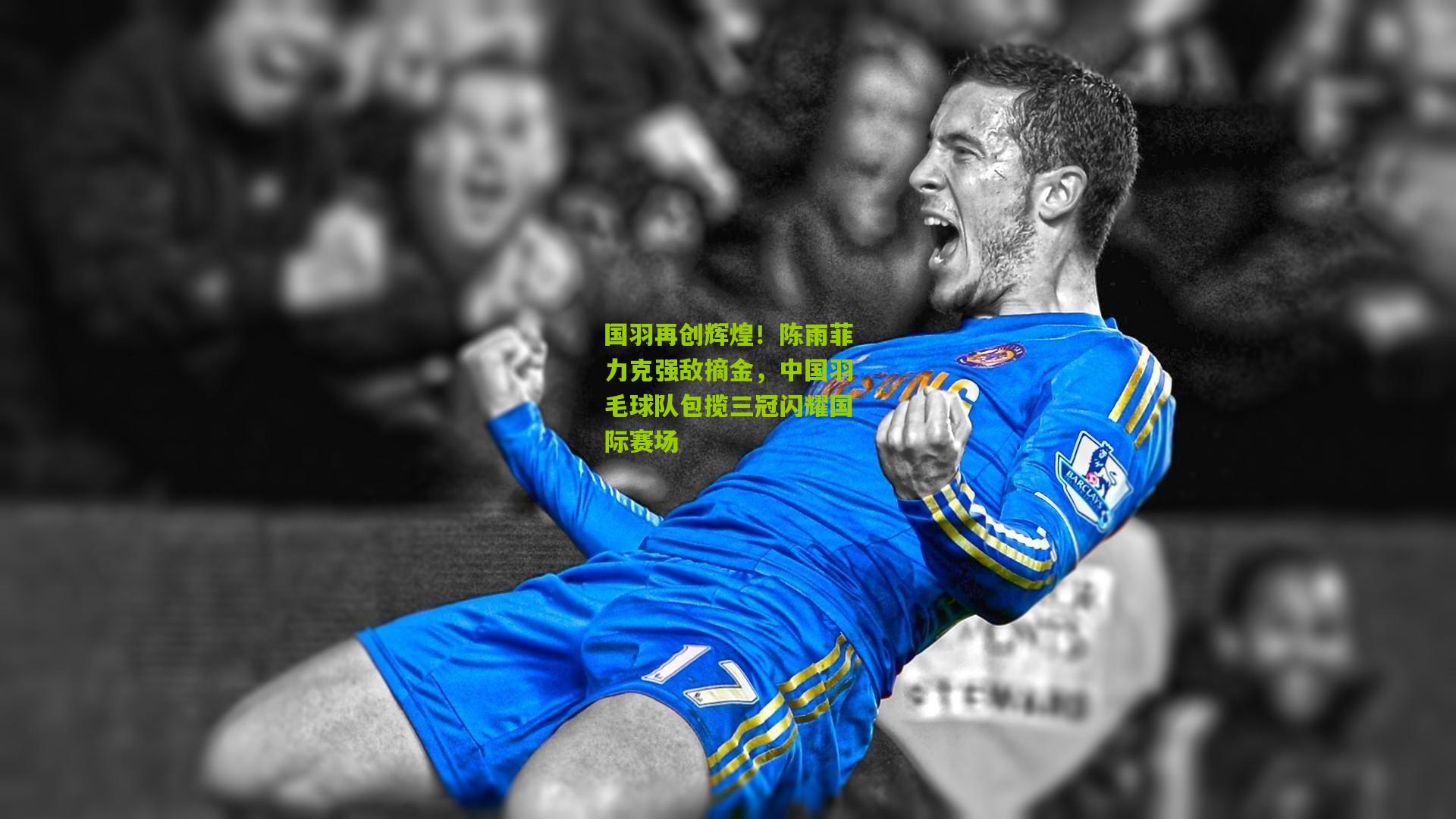 国羽再创辉煌！陈雨菲力克强敌摘金，中国羽毛球队包揽三冠闪耀国际赛场