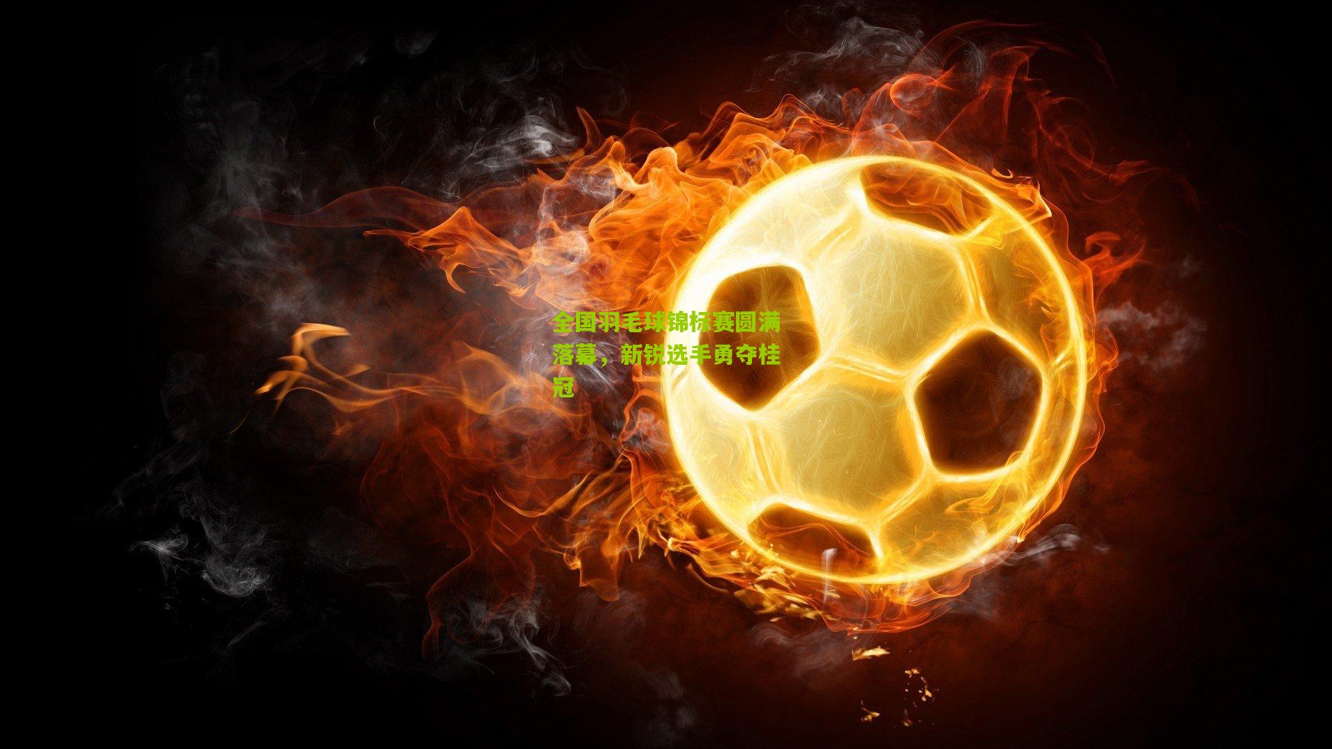 全国羽毛球锦标赛圆满落幕,新锐选手勇夺桂冠