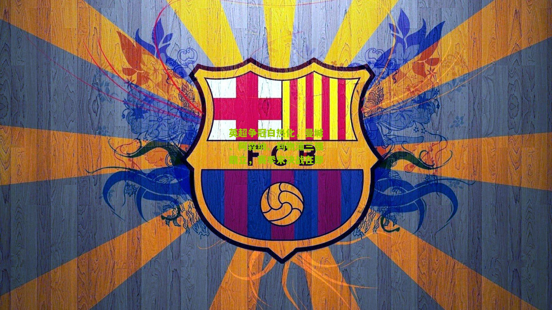 英超争冠白热化，曼城、阿森纳、利物浦三强鼎立，赛季末决战在即