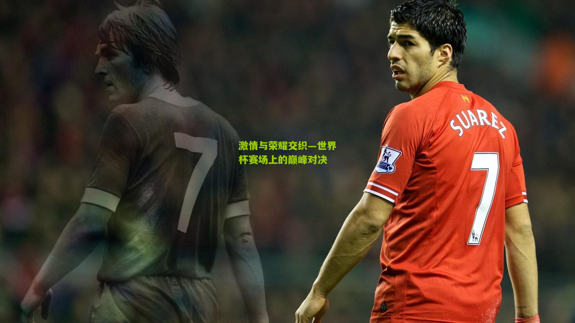 激情与荣耀交织—世界杯赛场上的巅峰对决