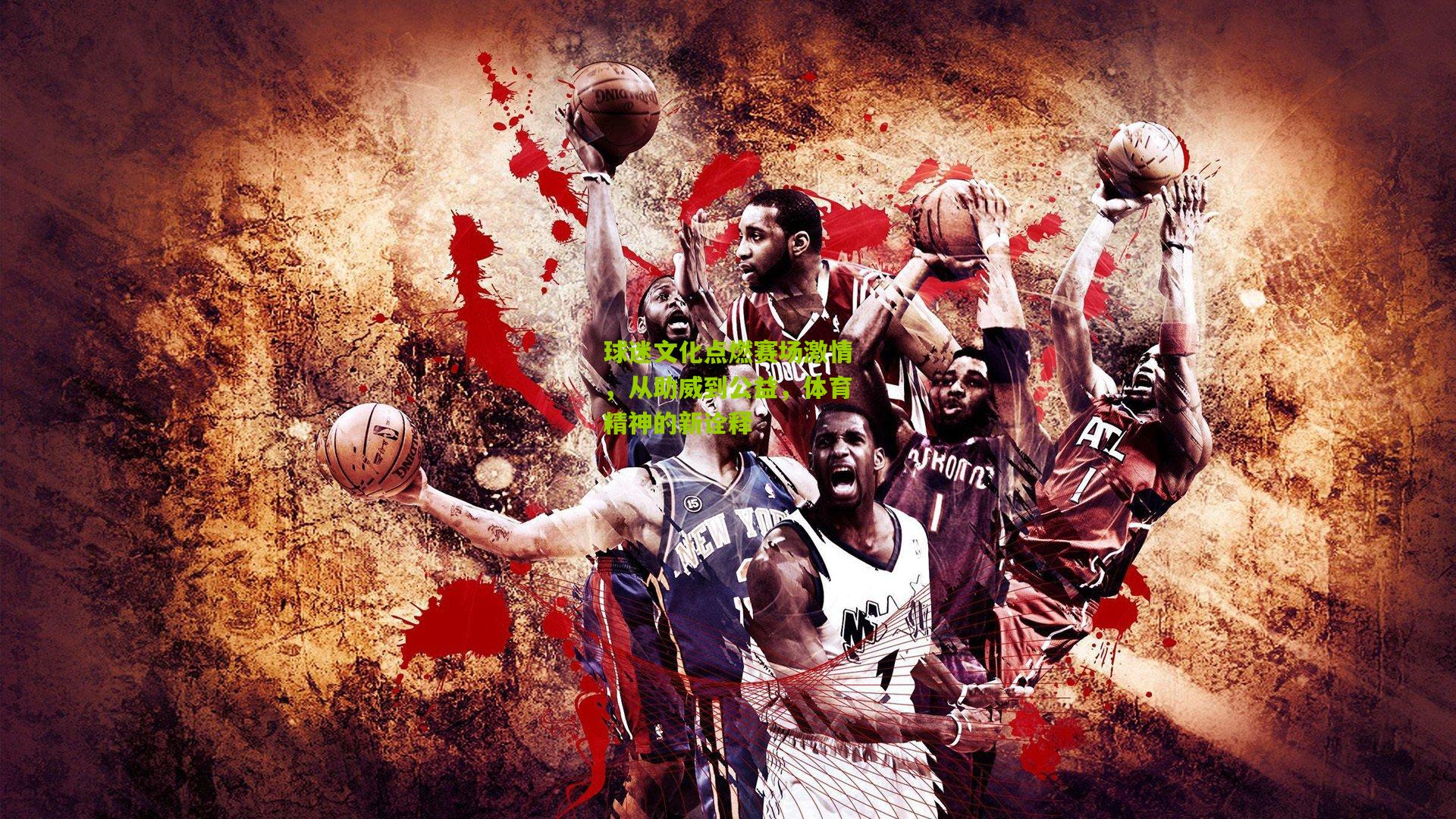 球迷文化点燃赛场激情,从助威到公益,体育精神的新诠释