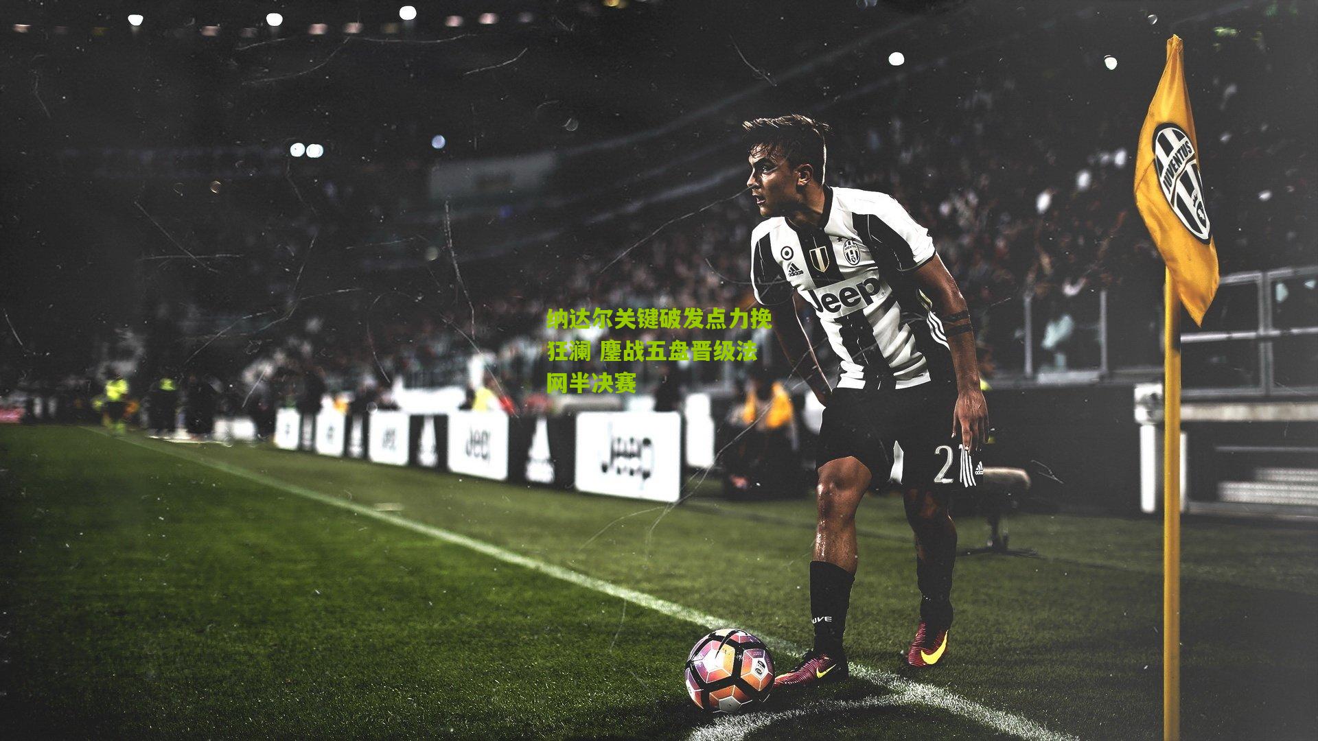 纳达尔关键破发点力挽狂澜 鏖战五盘晋级法网半决赛