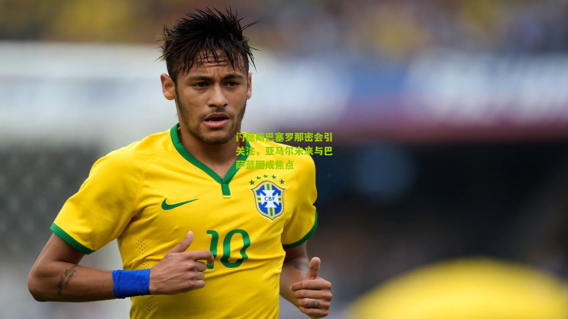 门德斯巴塞罗那密会引关注，亚马尔未来与巴萨蓝图成焦点